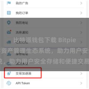 比特派钱包下载 Bitpie钱包：打造数字资产管理生态系统，助力用户安全存储和便捷交易。