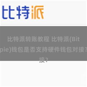 比特派转账教程 比特派(Bitpie)钱包是否支持硬件钱包对接？