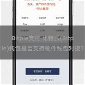 Bitpie支付 比特派(Bitpie)钱包是否支持硬件钱包对接？