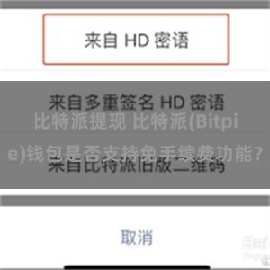 比特派提现 比特派(Bitpie)钱包是否支持免手续费功能？