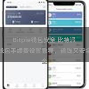 Bitpie钱包安全 比特派钱包手续费设置教程，省钱又安全