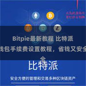 Bitpie最新教程 比特派钱包手续费设置教程，省钱又安全