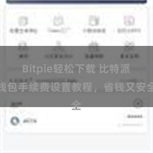 Bitpie轻松下载 比特派钱包手续费设置教程，省钱又安全