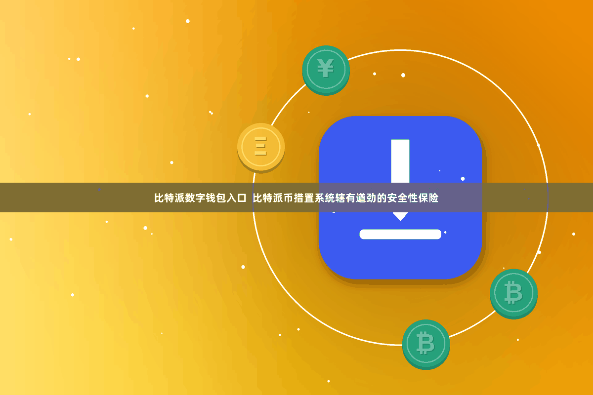 比特派数字钱包入口 比特派币措置系统辖有遒劲的安全性保险