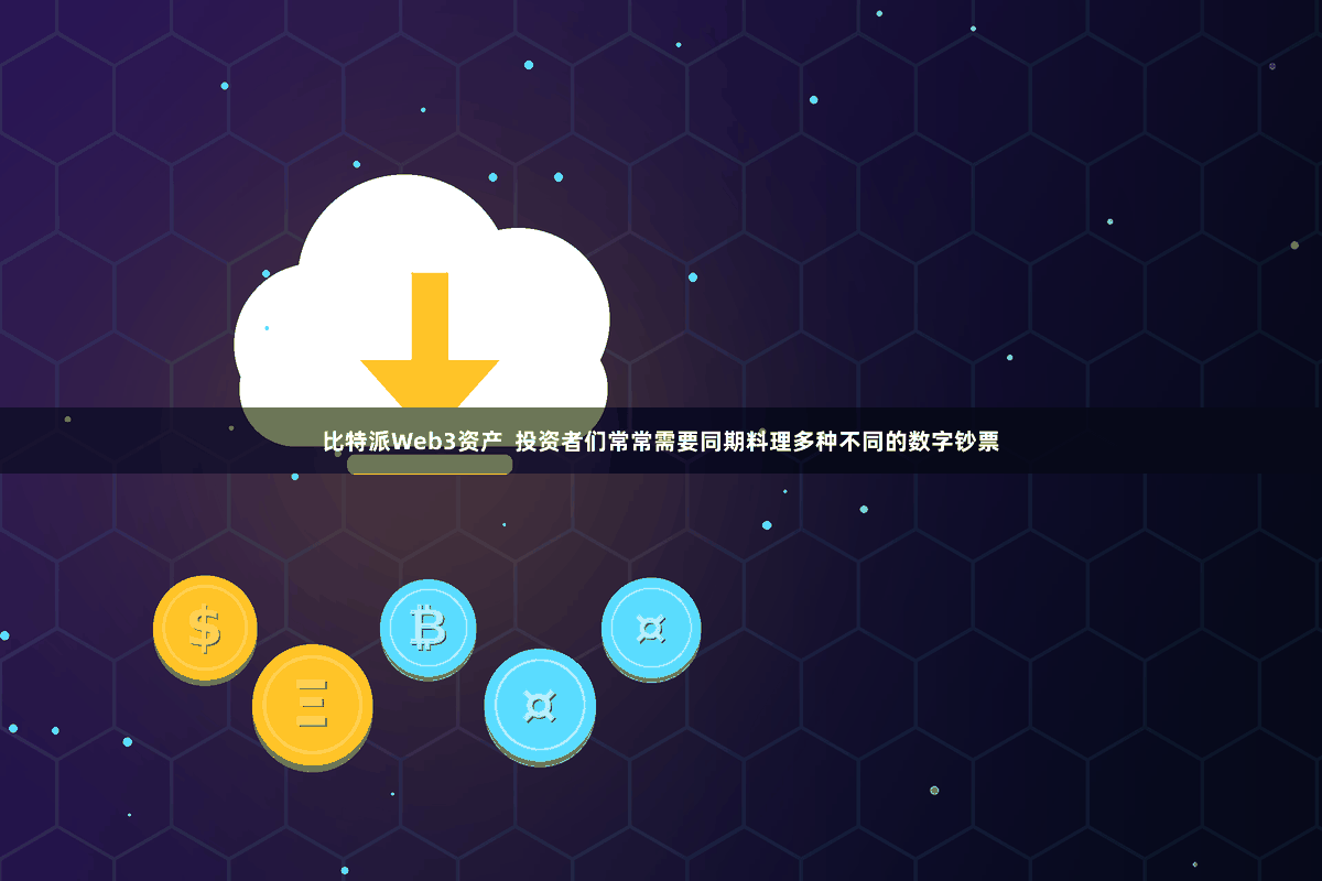 比特派Web3资产  投资者们常常需要同期料理多种不同的数字钞票