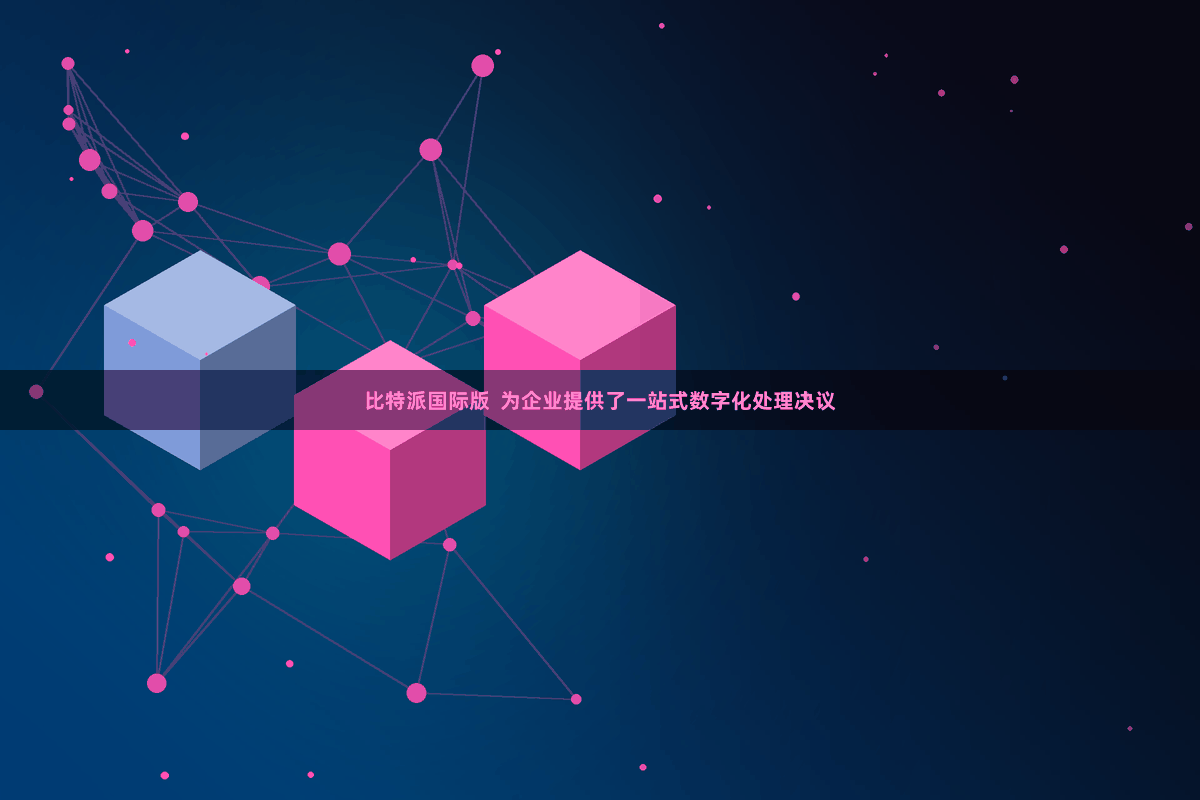 比特派国际版  为企业提供了一站式数字化处理决议